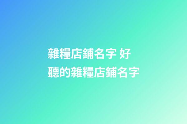雜糧店鋪名字 好聽的雜糧店鋪名字-第1張-店鋪起名-玄機派
